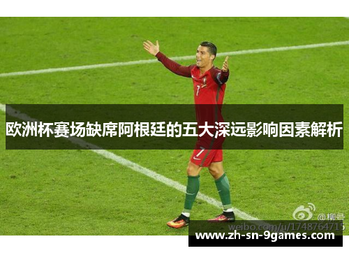 欧洲杯赛场缺席阿根廷的五大深远影响因素解析
