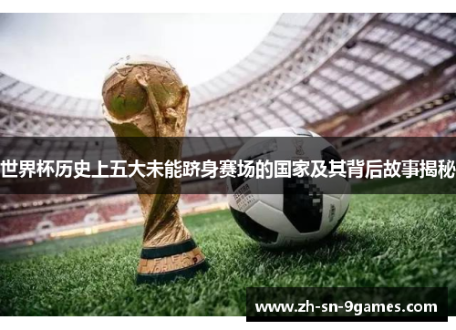 世界杯历史上五大未能跻身赛场的国家及其背后故事揭秘