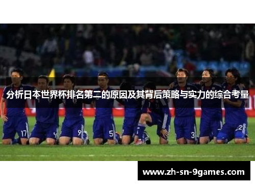 分析日本世界杯排名第二的原因及其背后策略与实力的综合考量