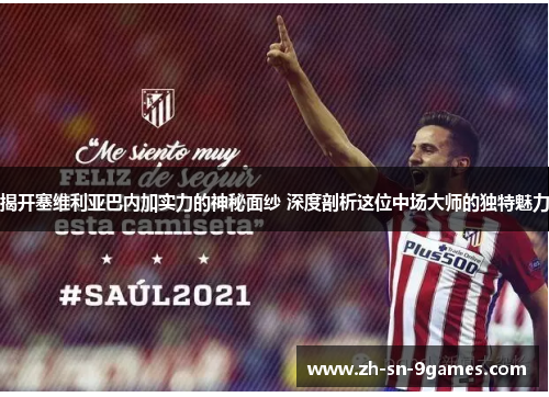 揭开塞维利亚巴内加实力的神秘面纱 深度剖析这位中场大师的独特魅力