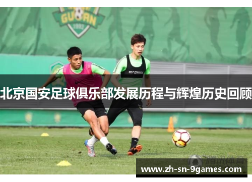 北京国安足球俱乐部发展历程与辉煌历史回顾