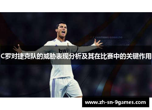C罗对捷克队的威胁表现分析及其在比赛中的关键作用