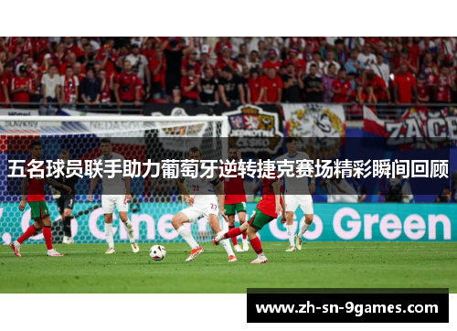 五名球员联手助力葡萄牙逆转捷克赛场精彩瞬间回顾