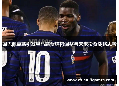 姆巴佩高薪引发皇马薪资结构调整与未来投资战略思考