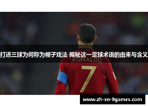 打进三球为何称为帽子戏法 揭秘这一足球术语的由来与含义