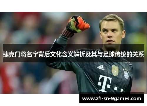 捷克门将名字背后文化含义解析及其与足球传统的关系
