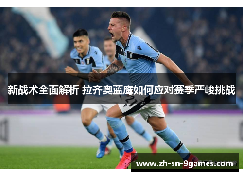新战术全面解析 拉齐奥蓝鹰如何应对赛季严峻挑战