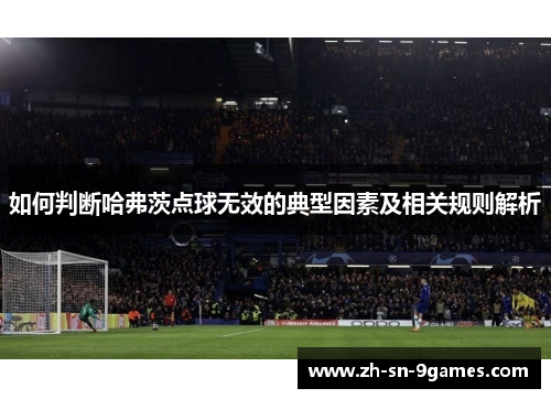 如何判断哈弗茨点球无效的典型因素及相关规则解析