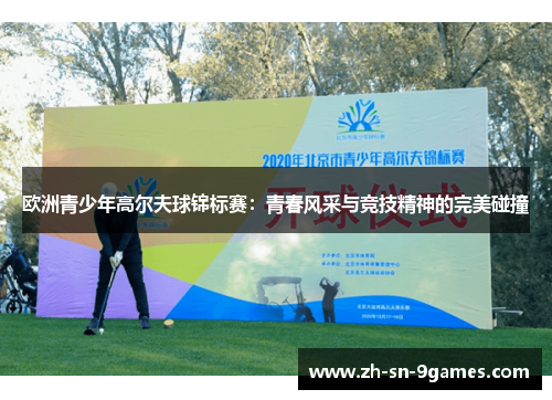 欧洲青少年高尔夫球锦标赛：青春风采与竞技精神的完美碰撞