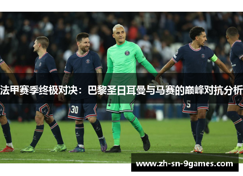 法甲赛季终极对决：巴黎圣日耳曼与马赛的巅峰对抗分析