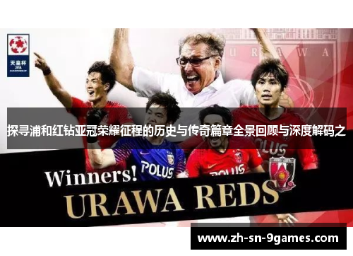 探寻浦和红钻亚冠荣耀征程的历史与传奇篇章全景回顾与深度解码之