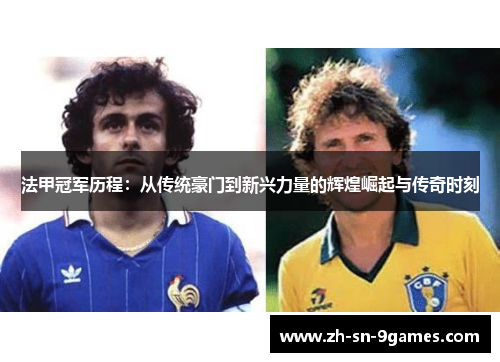 法甲冠军历程：从传统豪门到新兴力量的辉煌崛起与传奇时刻