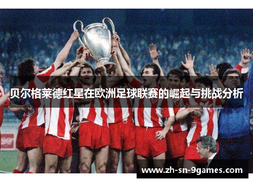 贝尔格莱德红星在欧洲足球联赛的崛起与挑战分析