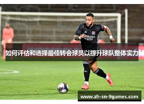 如何评估和选择最佳转会球员以提升球队整体实力