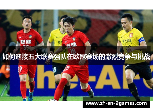 如何迎接五大联赛强队在欧冠赛场的激烈竞争与挑战