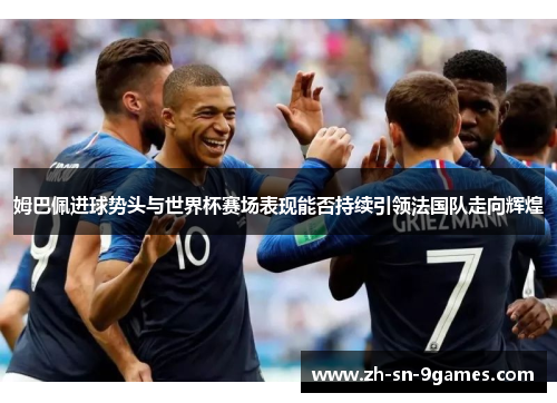 姆巴佩进球势头与世界杯赛场表现能否持续引领法国队走向辉煌
