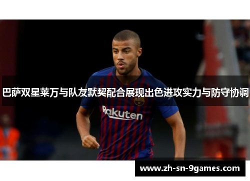 巴萨双星莱万与队友默契配合展现出色进攻实力与防守协调