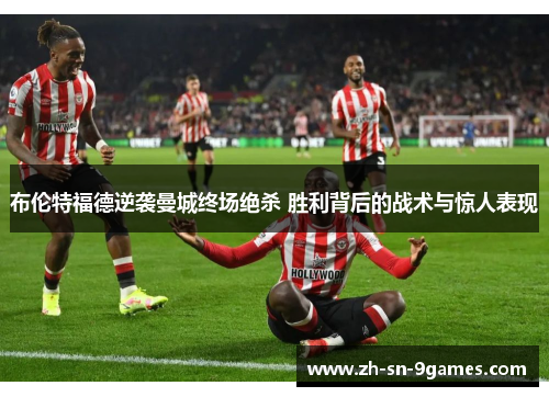 布伦特福德逆袭曼城终场绝杀 胜利背后的战术与惊人表现