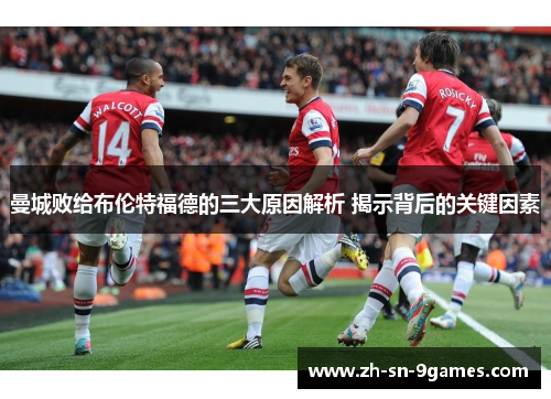 曼城败给布伦特福德的三大原因解析 揭示背后的关键因素