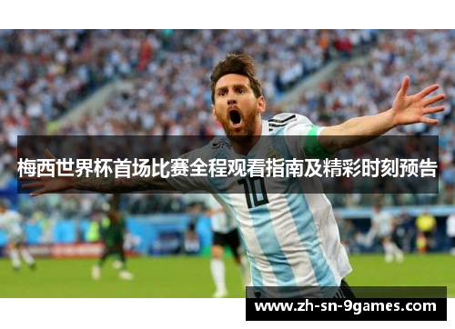 梅西世界杯首场比赛全程观看指南及精彩时刻预告