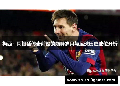 梅西：阿根廷传奇前锋的巅峰岁月与足球历史地位分析