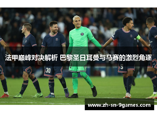 法甲巅峰对决解析 巴黎圣日耳曼与马赛的激烈角逐
