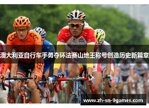 澳大利亚自行车手勇夺环法赛山地王称号创造历史新篇章