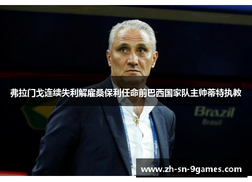 弗拉门戈连续失利解雇桑保利任命前巴西国家队主帅蒂特执教