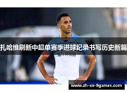 扎哈维刷新中超单赛季进球纪录书写历史新篇 扎哈维刷新中超单赛季进球纪录书写历史新篇