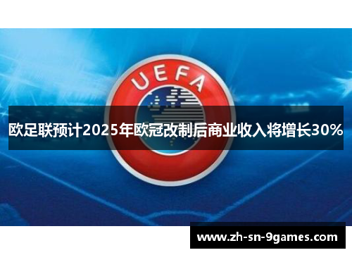 欧足联预计2025年欧冠改制后商业收入将增长30% 欧足联预计2025年欧冠改制后商业收入将增长30%