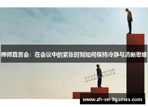 禅师直言会:在会议中的紧张时刻如何保持冷静与清晰思维 禅师直言会:在会议中的紧张时刻如何保持冷静与清晰思维