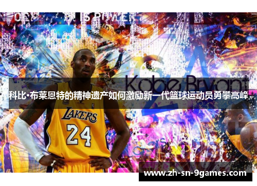科比·布莱恩特的精神遗产如何激励新一代篮球运动员勇攀高峰
