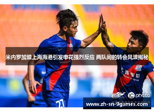 米内罗加盟上海海港引发申花强烈反应 两队间的转会风波揭秘