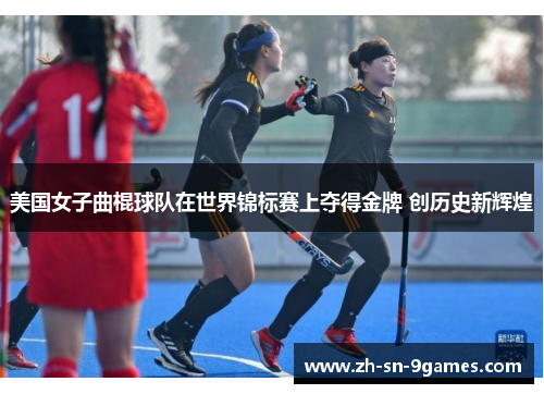 美国女子曲棍球队在世界锦标赛上夺得金牌 创历史新辉煌