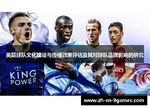 英超球队文化建设与传播效果评估及其对球队品牌影响的研究 英超球队文化建设与传播效果评估及其对球队品牌影响的研究