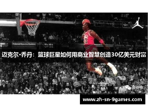 迈克尔·乔丹:篮球巨星如何用商业智慧创造30亿美元财富 迈克尔·乔丹:篮球巨星如何用商业智慧创造30亿美元财富