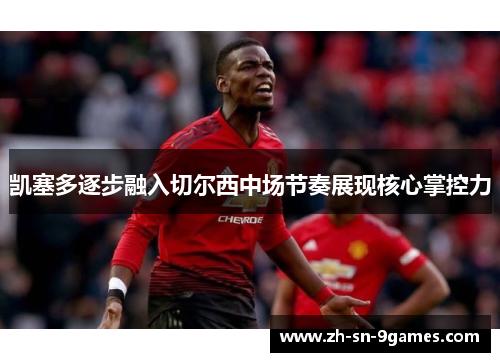 凯塞多逐步融入切尔西中场节奏展现核心掌控力